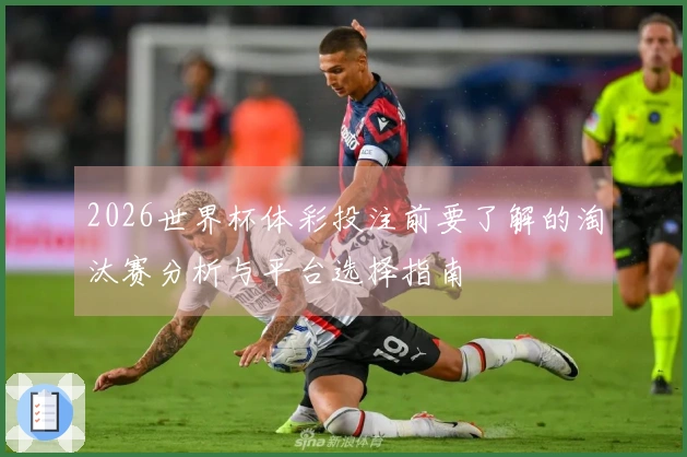 2026世界杯体彩投注前要了解的淘汰赛分析与平台选择指南