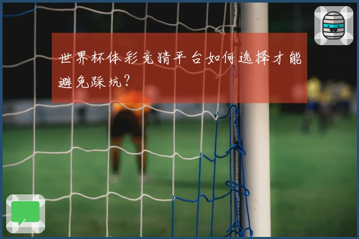 世界杯体彩竞猜平台如何选择才能避免踩坑？