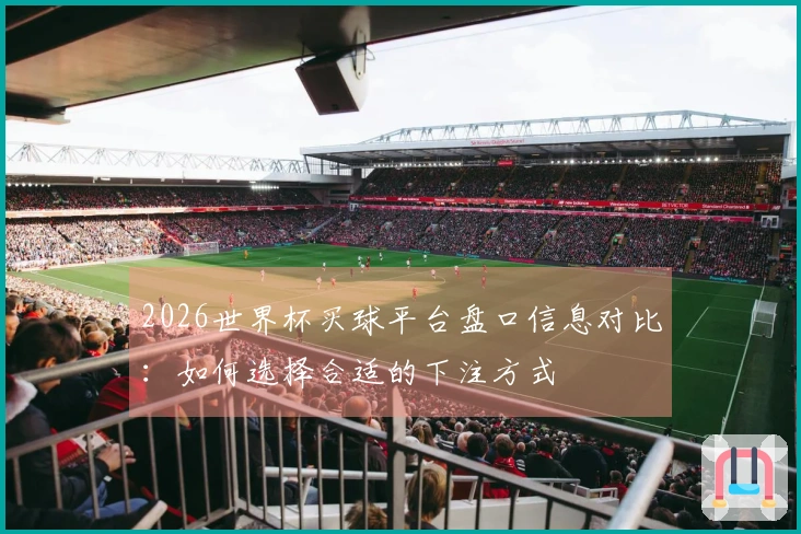 2026世界杯买球平台盘口信息对比：如何选择合适的下注方式