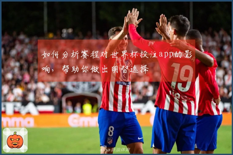 如何分析赛程对世界杯投注app的影响，帮助你做出明智选择