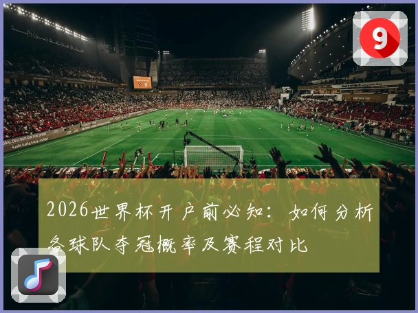 2026世界杯开户前必知：如何分析各球队夺冠概率及赛程对比