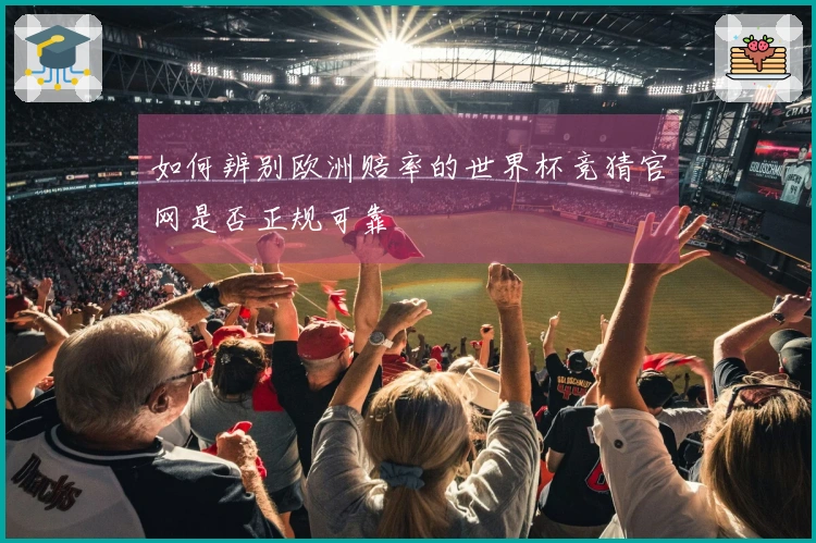 如何辨别欧洲赔率的世界杯竞猜官网是否正规可靠